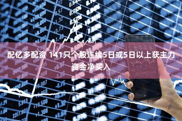 配亿多配资 141只个股连续5日或5日以上获主力资金净买入