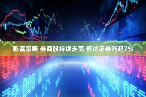 乾富策略 券商股持续走高 信达证券涨超7%