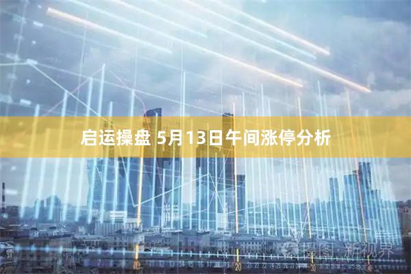 启运操盘 5月13日午间涨停分析