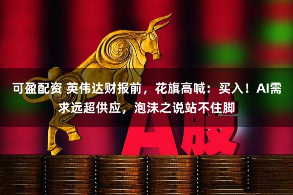 可盈配资 英伟达财报前，花旗高喊：买入！AI需求远超供应，泡沫之说站不住脚