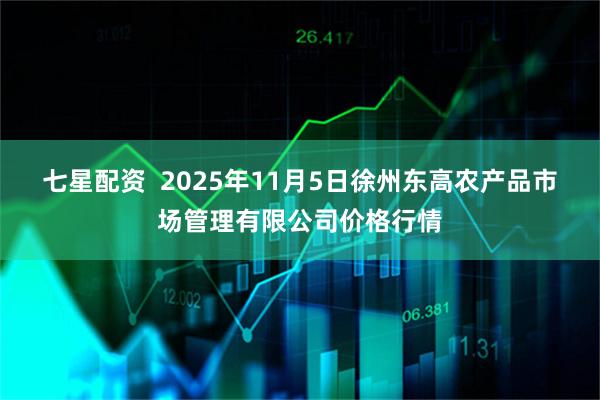 七星配资  2025年11月5日徐州东高农产品市场管理有限公司价格行情