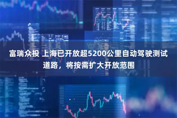 富瑞众投 上海已开放超5200公里自动驾驶测试道路，将按需扩大开放范围