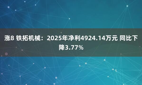 涨8 铁拓机械：2025年净利4924.14万元 同比下降3.77%
