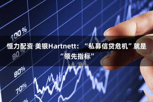 恒力配资 美银Hartnett：“私募信贷危机”就是“领先指标”