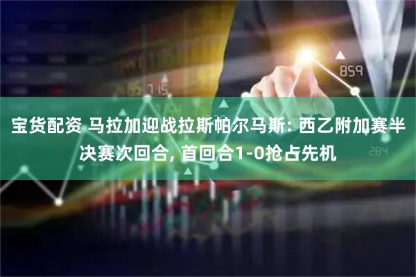 宝货配资 马拉加迎战拉斯帕尔马斯: 西乙附加赛半决赛次回合, 首回合1-0抢占先机